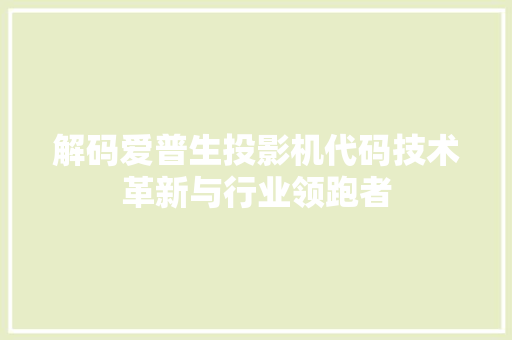 解码爱普生投影机代码技术革新与行业领跑者 百度SEO