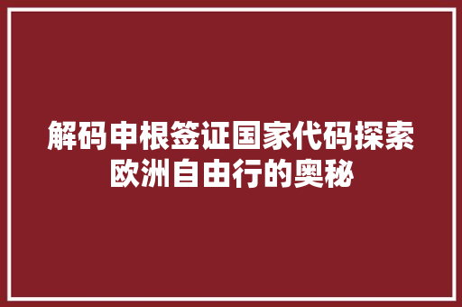 解码申根签证国家代码探索欧洲自由行的奥秘 搜狗SEO