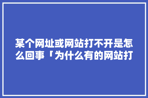 某个网址或网站打不开是怎么回事「为什么有的网站打不开怎么回事」 某个网址或网站打不开是怎么回事「为什么有的网站打不开怎么回事」 神马SEO