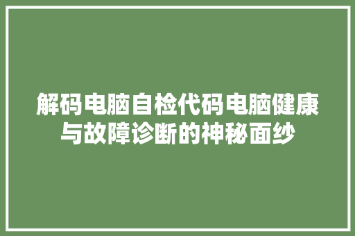 解码电脑自检代码电脑健康与故障诊断的神秘面纱 搜狗SEO