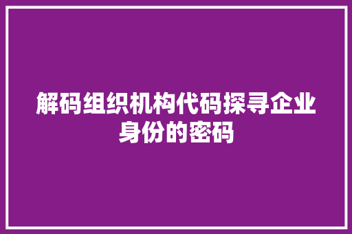 解码组织机构代码探寻企业身份的密码 搜狗SEO