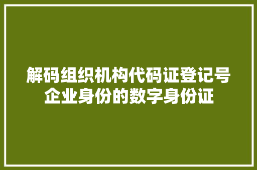 解码组织机构代码证登记号企业身份的数字身份证 GoogleSEO