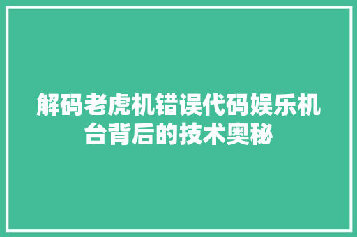 解码老虎机错误代码娱乐机台背后的技术奥秘 GoogleSEO