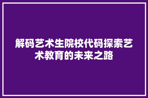 解码艺术生院校代码探索艺术教育的未来之路