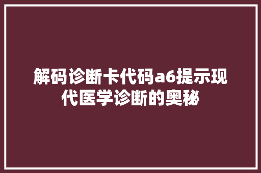 解码诊断卡代码a6提示现代医学诊断的奥秘 搜狗SEO