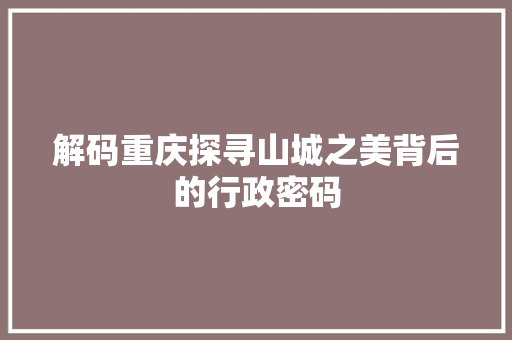 解码重庆探寻山城之美背后的行政密码 神马SEO