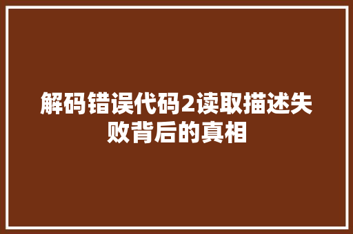 解码错误代码2读取描述失败背后的真相 必应SEO