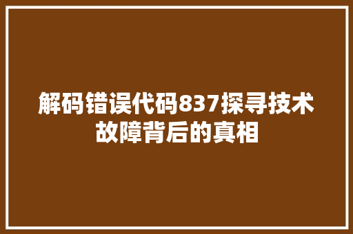 解码错误代码837探寻技术故障背后的真相 GoogleSEO