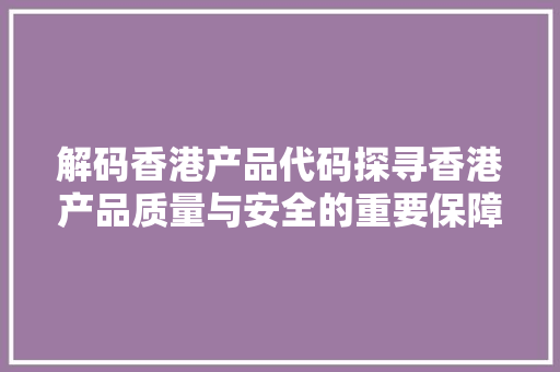 解码香港产品代码探寻香港产品质量与安全的重要保障 百度SEO
