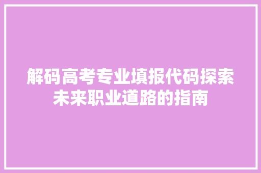 解码高考专业填报代码探索未来职业道路的指南 GoogleSEO