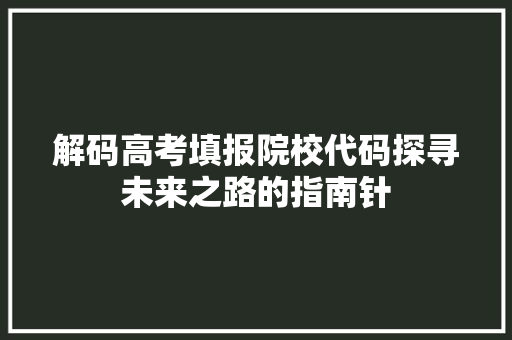 解码高考填报院校代码探寻未来之路的指南针 搜狗SEO