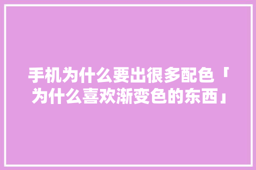 手机为什么要出很多配色「为什么喜欢渐变色的东西」 手机为什么要出很多配色「为什么喜欢渐变色的东西」 GoogleSEO