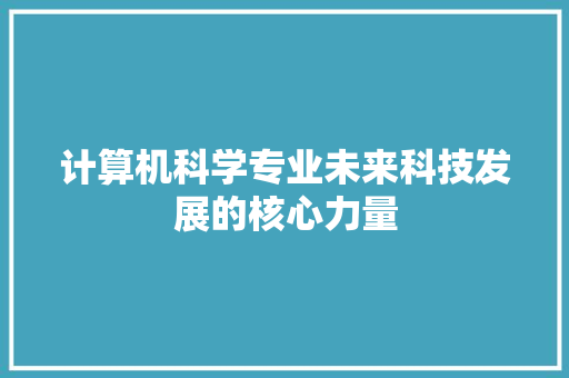 计算机科学专业未来科技发展的核心力量 搜狗SEO
