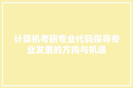 计算机考研专业代码探寻专业发展的方向与机遇
