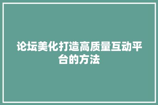 论坛美化打造高质量互动平台的方法 百度SEO