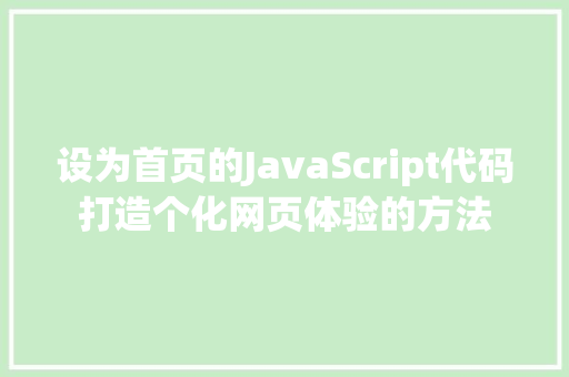 设为首页的JavaScript代码打造个化网页体验的方法 搜狗SEO