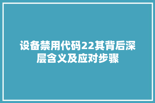设备禁用代码22其背后深层含义及应对步骤 必应SEO