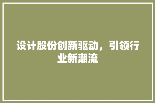 设计股份创新驱动，引领行业新潮流 神马SEO