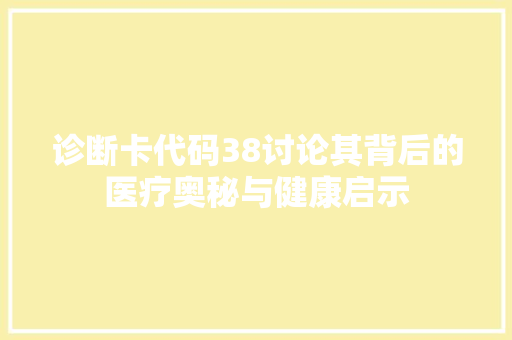 诊断卡代码38讨论其背后的医疗奥秘与健康启示 GoogleSEO
