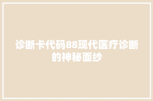诊断卡代码88现代医疗诊断的神秘面纱 搜狗SEO