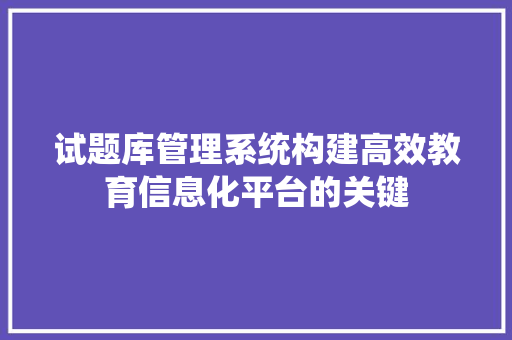 试题库管理系统构建高效教育信息化平台的关键 神马SEO