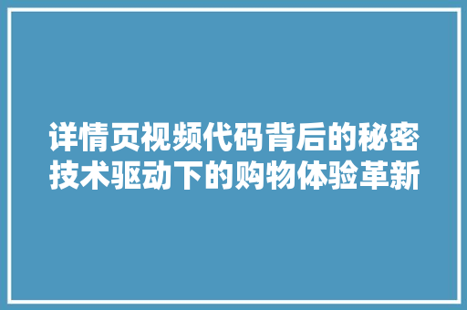 详情页视频代码背后的秘密技术驱动下的购物体验革新 神马SEO