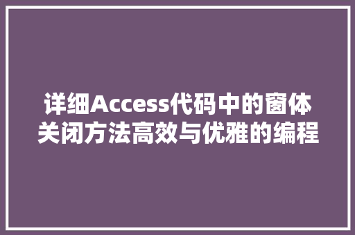 详细Access代码中的窗体关闭方法高效与优雅的编程艺术 百度SEO