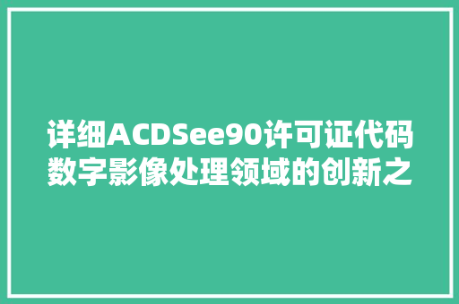 详细ACDSee90许可证代码数字影像处理领域的创新之作 必应SEO
