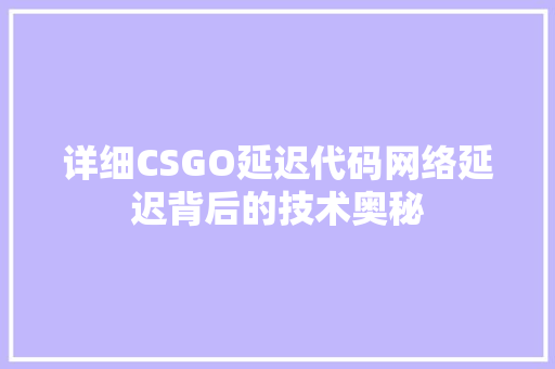 详细CSGO延迟代码网络延迟背后的技术奥秘 GoogleSEO