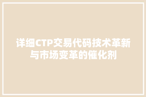 详细CTP交易代码技术革新与市场变革的催化剂 GoogleSEO