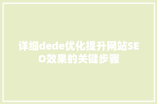 详细dede优化提升网站SEO效果的关键步骤 神马SEO