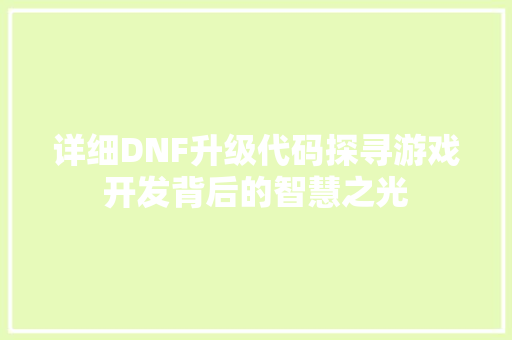 详细DNF升级代码探寻游戏开发背后的智慧之光 搜狗SEO