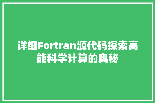详细Fortran源代码探索高能科学计算的奥秘 神马SEO