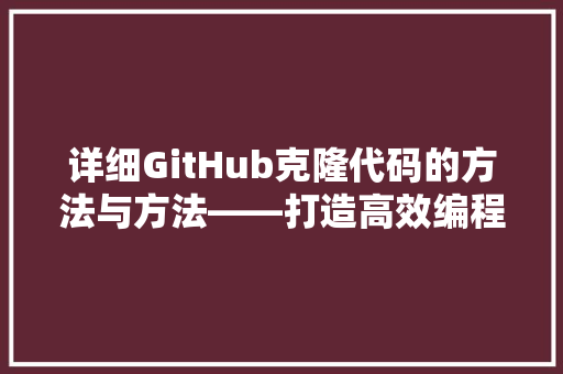详细GitHub克隆代码的方法与方法——打造高效编程体验 必应SEO