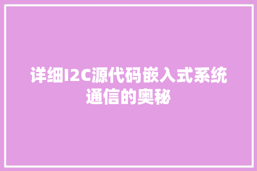 详细I2C源代码嵌入式系统通信的奥秘