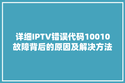 详细IPTV错误代码10010故障背后的原因及解决方法 必应SEO