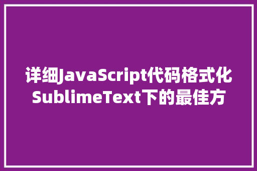 详细JavaScript代码格式化SublimeText下的最佳方法 搜狗SEO