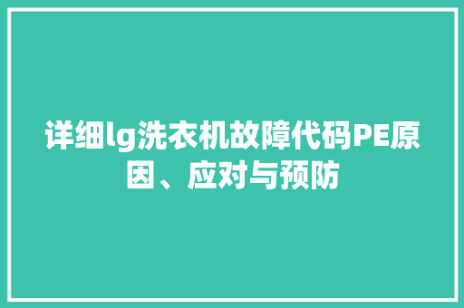 详细lg洗衣机故障代码PE原因、应对与预防 必应SEO