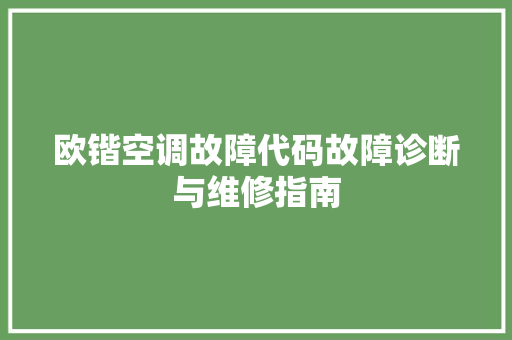 欧锴空调故障代码故障诊断与维修指南