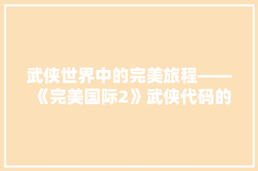 武侠世界中的完美旅程——《完美国际2》武侠代码的魅力 百度SEO