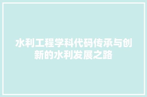 水利工程学科代码传承与创新的水利发展之路 搜狗SEO