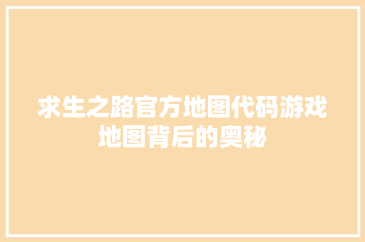 求生之路官方地图代码游戏地图背后的奥秘 神马SEO