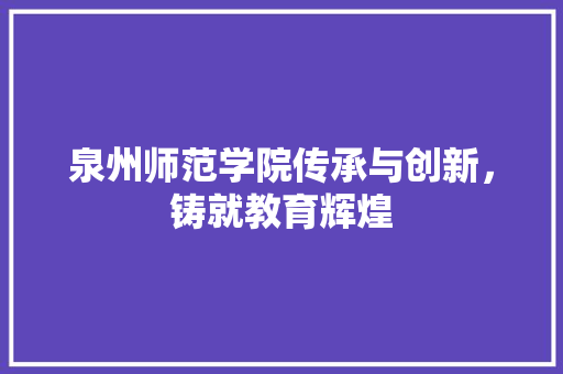 泉州师范学院传承与创新，铸就教育辉煌 神马SEO