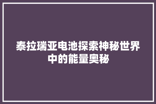 泰拉瑞亚电池探索神秘世界中的能量奥秘 搜狗SEO