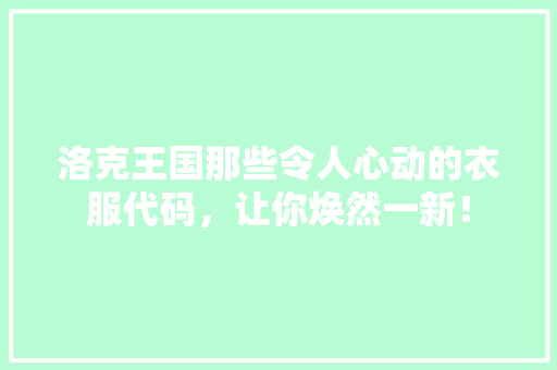 洛克王国那些令人心动的衣服代码，让你焕然一新！ GoogleSEO
