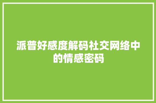 派普好感度解码社交网络中的情感密码