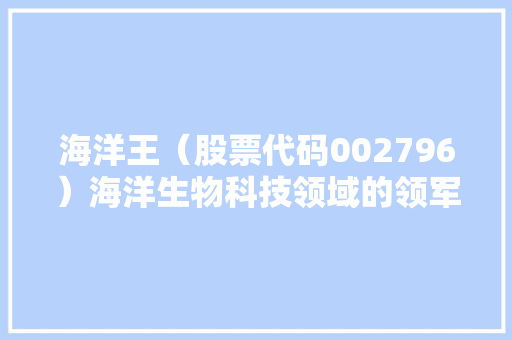 海洋王(股票代码002796)海洋生物科技领域的领军企业 神马SEO 海洋王(股票代码002796)海洋生物科技领域的领军企业 神马SEO