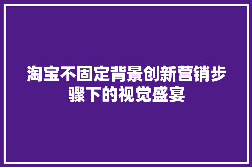 淘宝不固定背景创新营销步骤下的视觉盛宴 百度SEO