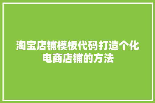 淘宝店铺模板代码打造个化电商店铺的方法