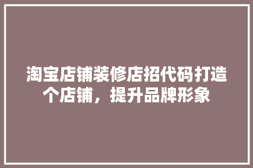 淘宝店铺装修店招代码打造个店铺，提升品牌形象 搜狗SEO